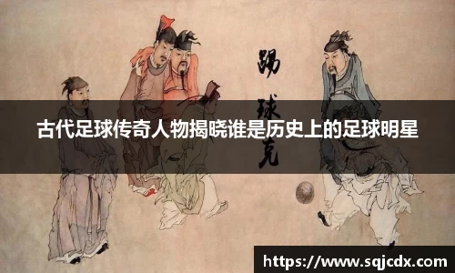 古代足球传奇人物揭晓谁是历史上的足球明星