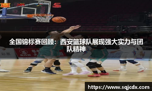 全国锦标赛回顾：西安篮球队展现强大实力与团队精神