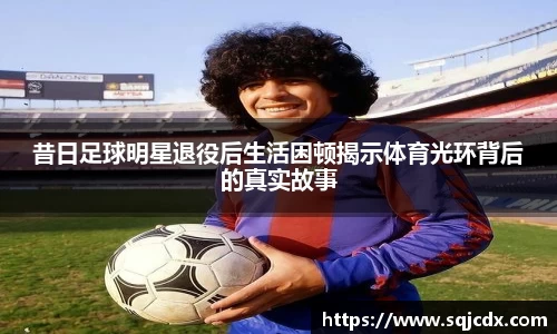 昔日足球明星退役后生活困顿揭示体育光环背后的真实故事